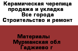 Керамическая черепица продажа и укладка - Все города Строительство и ремонт » Материалы   . Мурманская обл.,Гаджиево г.